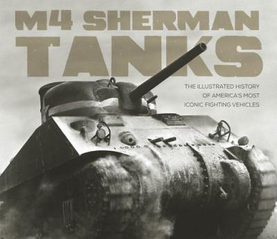 m4-sherman-tanks-the-illustrated-history-of-america-most-iconic-fighting-vehicles-by-michael-haskew-076035152X