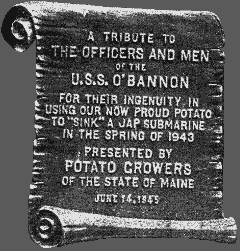 Plaque commemorating the Potato incident. It reads: "A tribute to the officers and men of the USS O'Bannon for their ingenuity in using our now proud potato to "sink" a Japanese submarine in the spring of 1943. Presented by the Potato Growers of the State of Maine June 14, 1943"